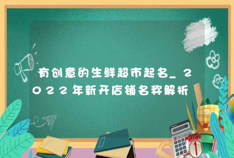 有创意的生鲜超市起名_2022年新开店铺名称解析,第1张