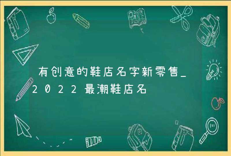 有创意的鞋店名字新零售_2022最潮鞋店名,第1张