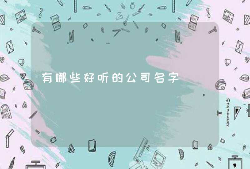 有哪些好听的公司名字,第1张