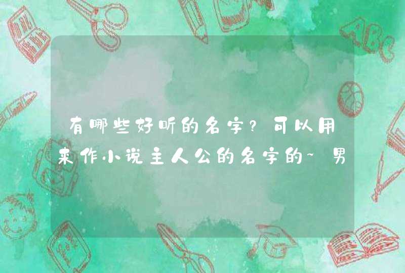 有哪些好听的名字?可以用来作小说主人公的名字的~男女都要~,第1张