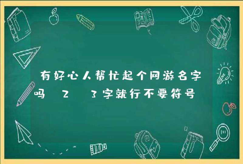 有好心人帮忙起个网游名字吗？2-3字就行不要符号。简单 好记 好听的那种,第1张