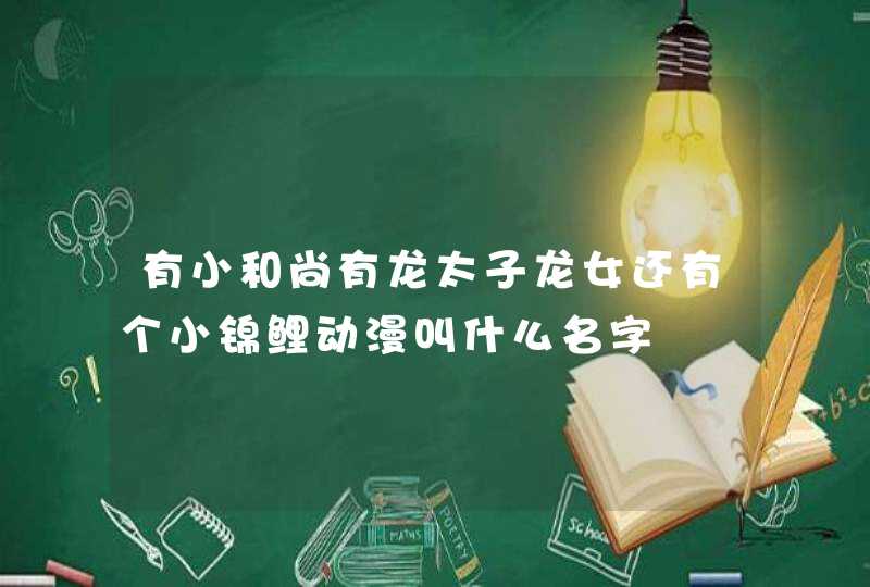 有小和尚有龙太子龙女还有个小锦鲤动漫叫什么名字,第1张