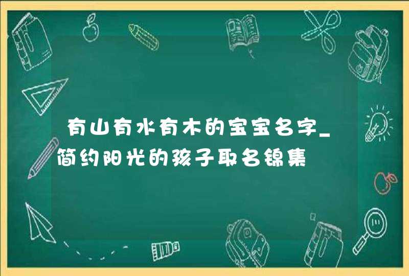 有山有水有木的宝宝名字_简约阳光的孩子取名锦集,第1张 有山有水有木的宝宝名字_简约阳光的孩子取名锦集,第1张