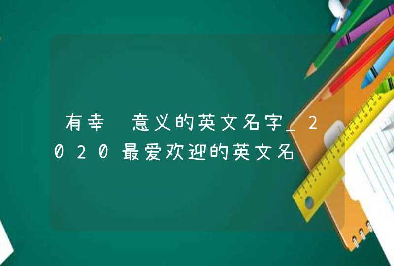 有幸运意义的英文名字_2020最爱欢迎的英文名,第1张