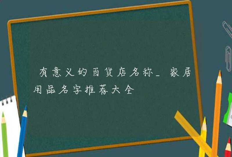 有意义的百货店名称_家居用品名字推荐大全,第1张