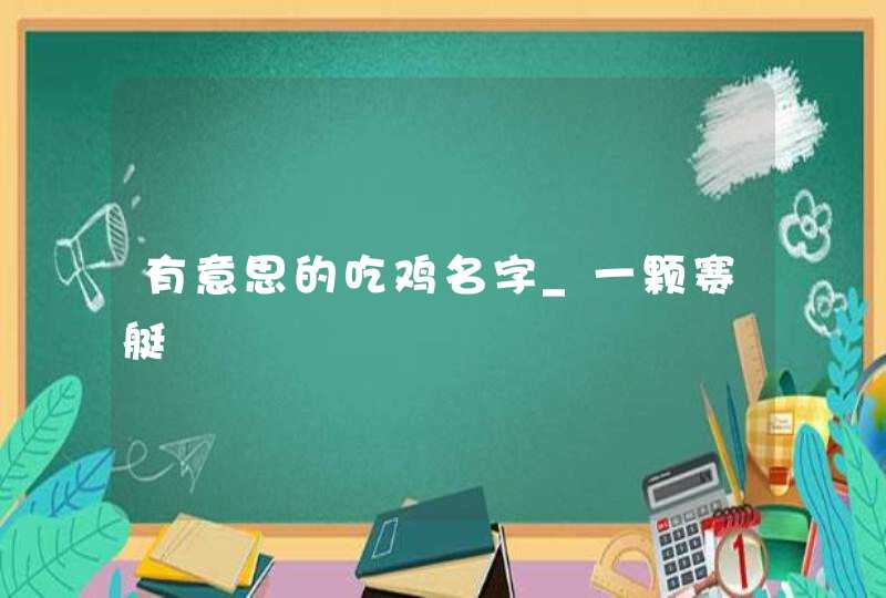 有意思的吃鸡名字_一颗赛艇,第1张