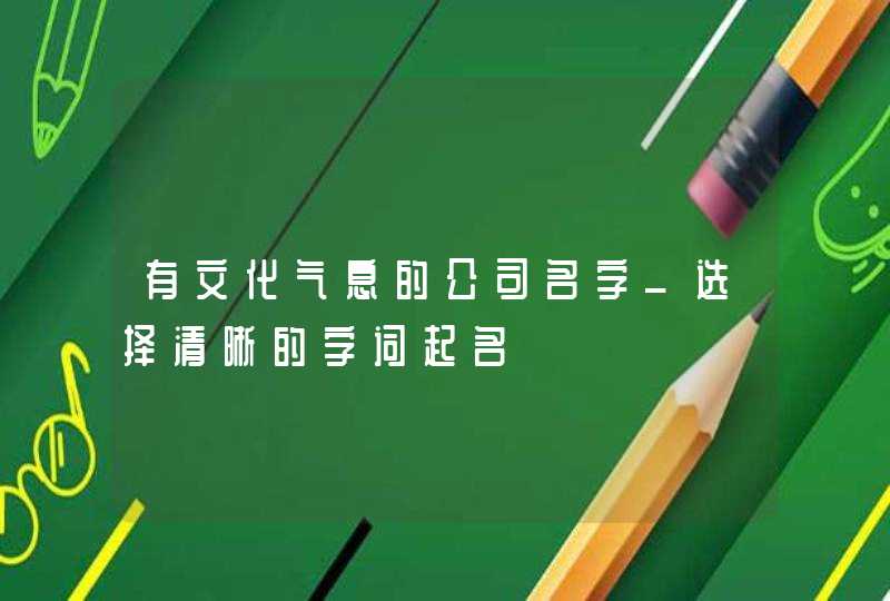 有文化气息的公司名字_选择清晰的字词起名,第1张