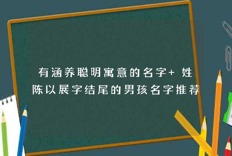 有涵养聪明寓意的名字 姓陈以展字结尾的男孩名字推荐,第1张