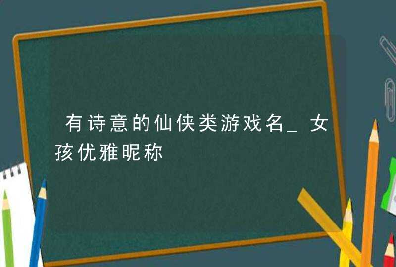 有诗意的仙侠类游戏名_女孩优雅昵称,第1张