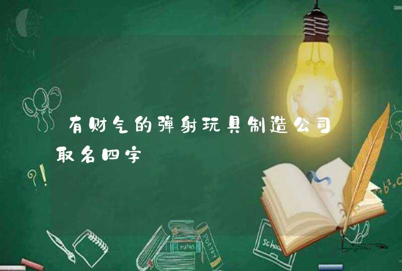 有财气的弹射玩具制造公司取名四字,第1张