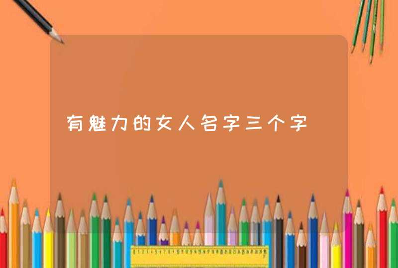 有魅力的女人名字三个字,第1张