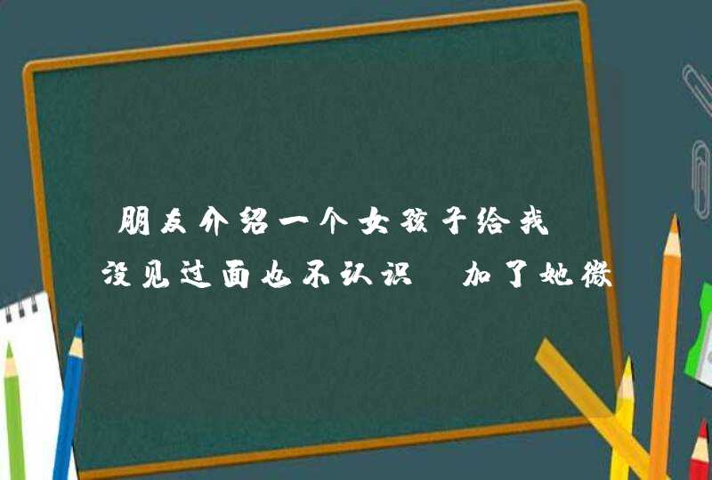 朋友介绍一个女孩子给我 没见过面也不认识 加了她微信哦 开头要聊些什么呢,第1张