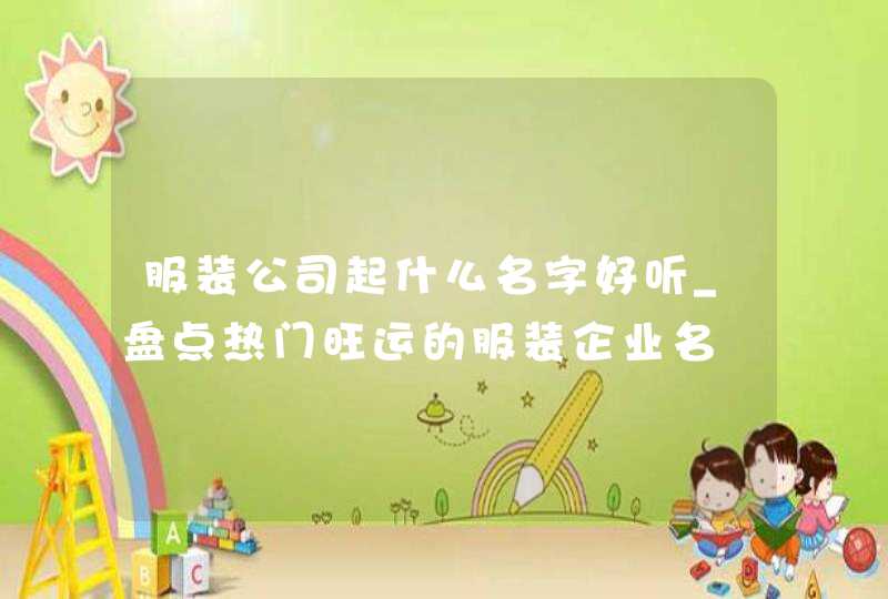 服装公司起什么名字好听_盘点热门旺运的服装企业名,第1张