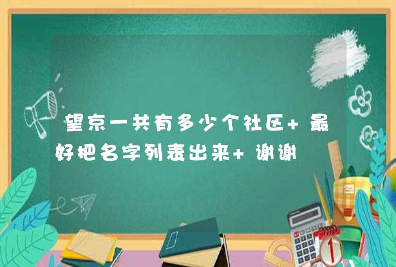 望京一共有多少个社区 最好把名字列表出来 谢谢,第1张