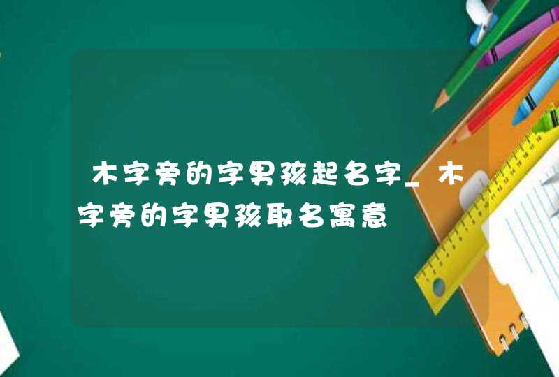 木字旁的字男孩起名字_木字旁的字男孩取名寓意,第1张