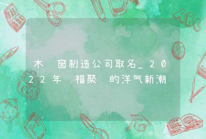 木门窗制造公司取名_2022年纳福聚财的洋气新潮,第1张