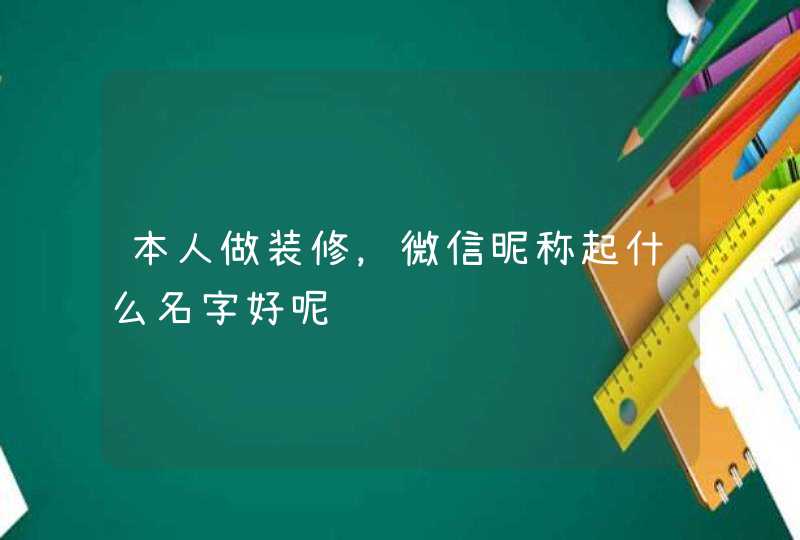 本人做装修，微信昵称起什么名字好呢,第1张