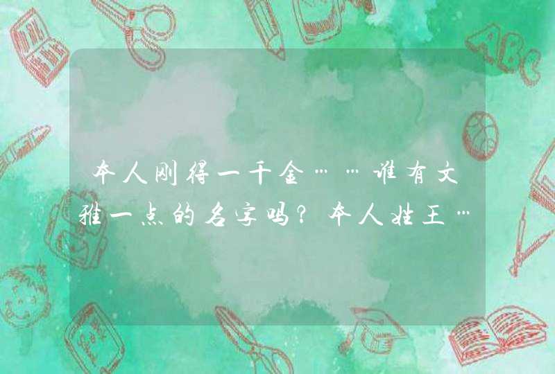 本人刚得一千金……谁有文雅一点的名字吗？本人姓王……,第1张