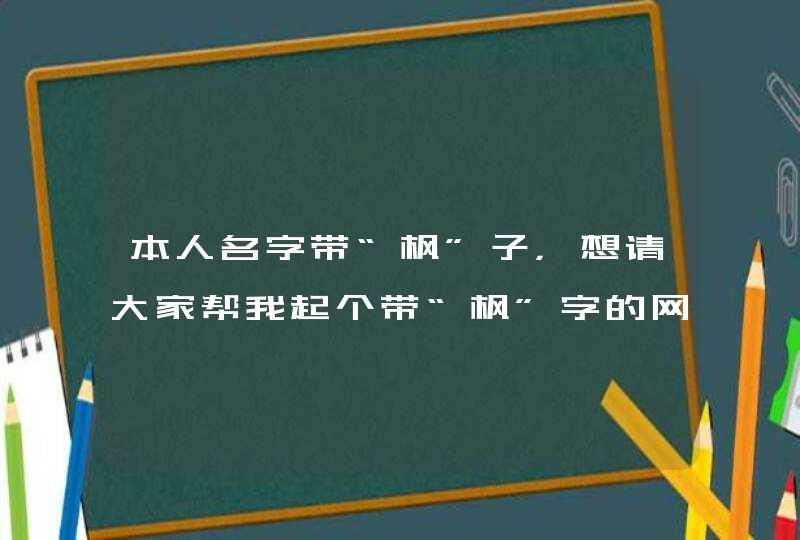 本人名字带“枫”子，想请大家帮我起个带“枫”字的网名或博客名。谢谢了！,第1张