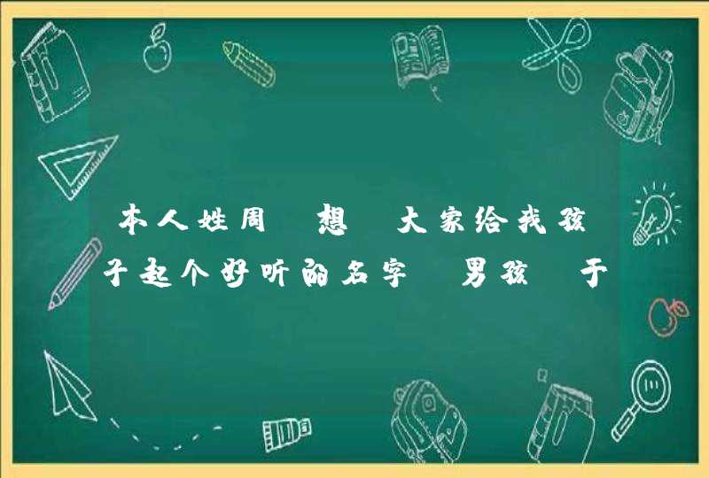 本人姓周，想请大家给我孩子起个好听的名字，男孩，于12年12月31日下午4点42分出生,第1张