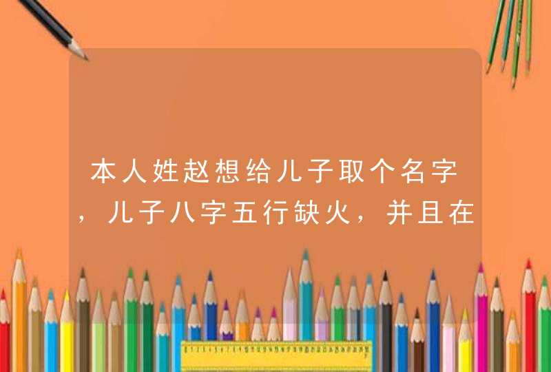 本人姓赵想给儿子取个名字，儿子八字五行缺火，并且在名字里想带上“辰”字，大师们帮帮帮忙吧，,第1张