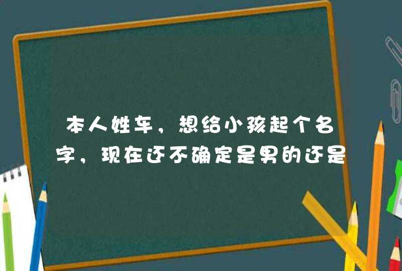 本人姓车，想给小孩起个名字，现在还不确定是男的还是女的，都起一下,第1张