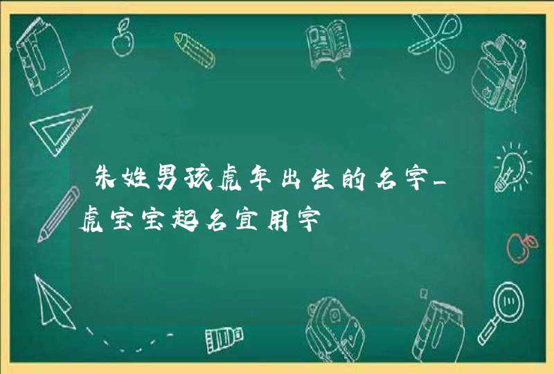 朱姓男孩虎年出生的名字_虎宝宝起名宜用字,第1张