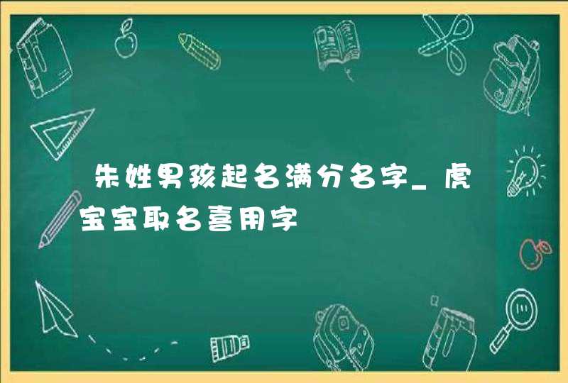 朱姓男孩起名满分名字_虎宝宝取名喜用字,第1张