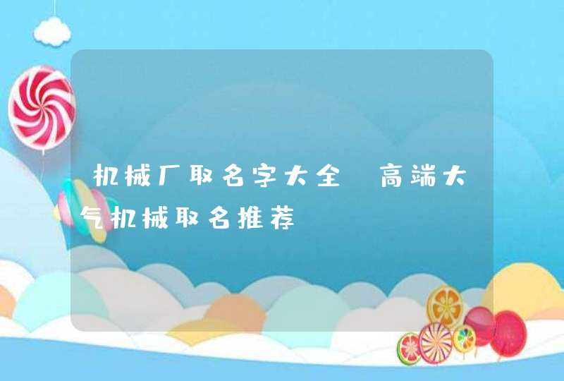 机械厂取名字大全_高端大气机械取名推荐,第1张