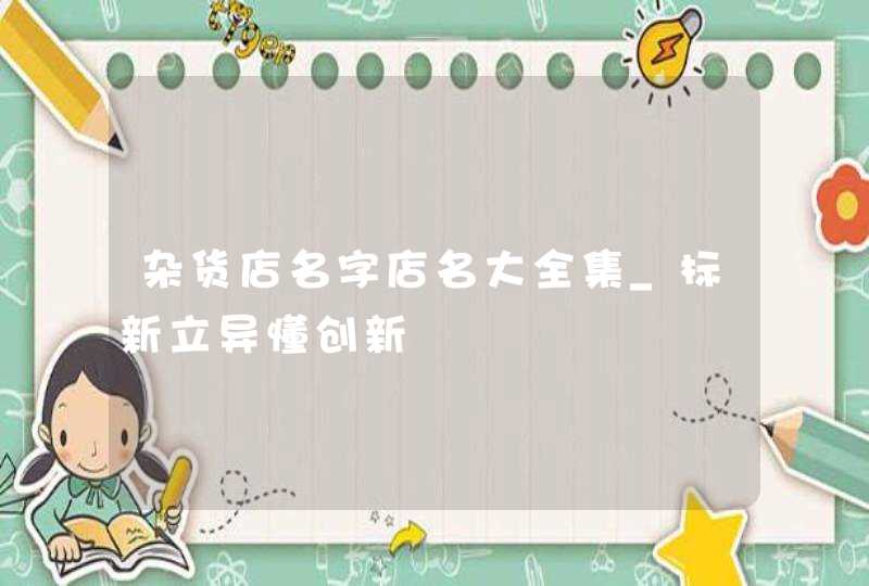杂货店名字店名大全集_标新立异懂创新,第1张
