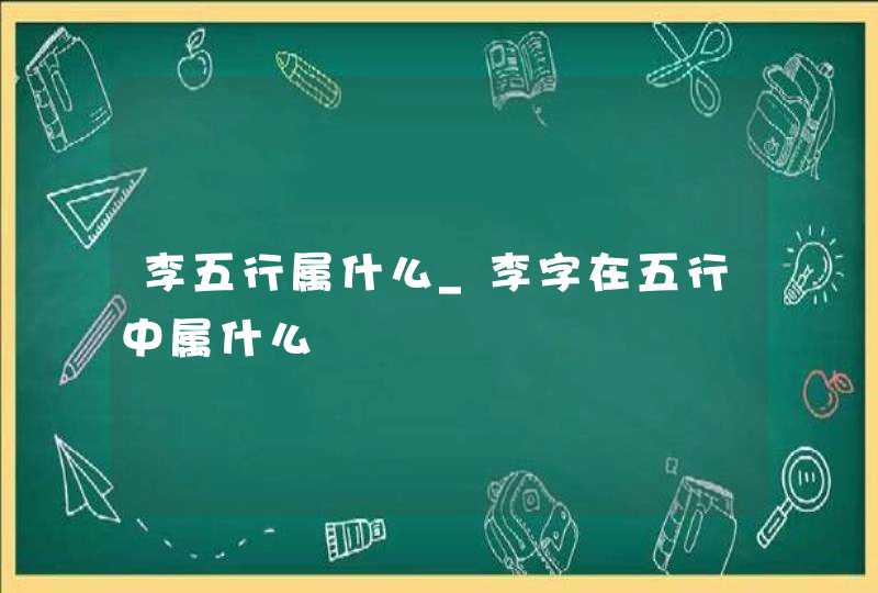 李五行属什么_李字在五行中属什么,第1张