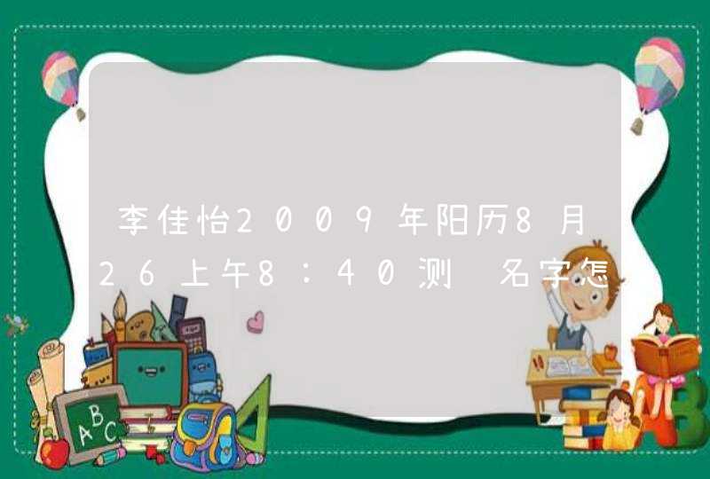 李佳怡2009年阳历8月26上午8:40测这名字怎么样,第1张