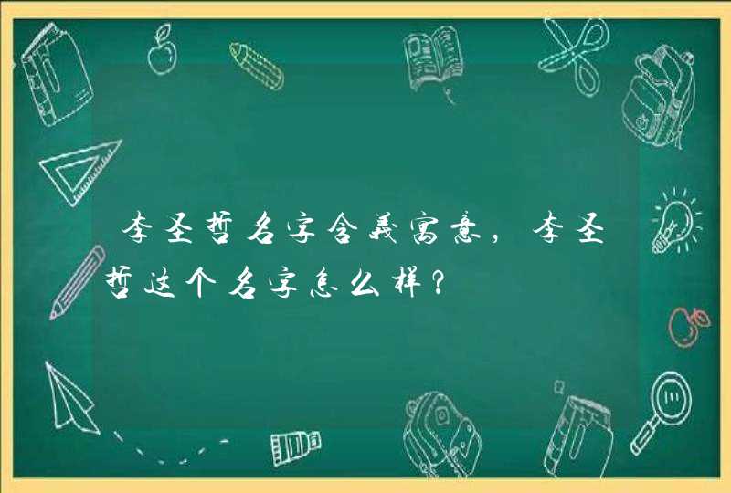 李圣哲名字含义寓意，李圣哲这个名字怎么样？,第1张