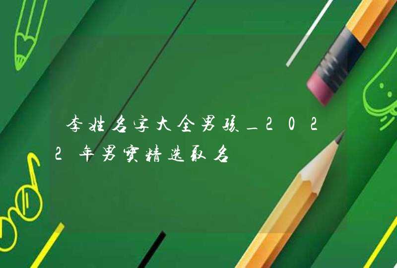李姓名字大全男孩_2022年男宝精选取名,第1张