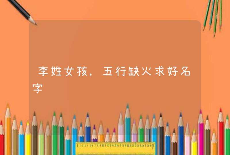 李姓女孩,五行缺火求好名字,第1张