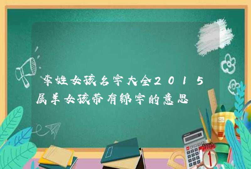 李姓女孩名字大全2015属羊女孩带有锦字的意思,第1张