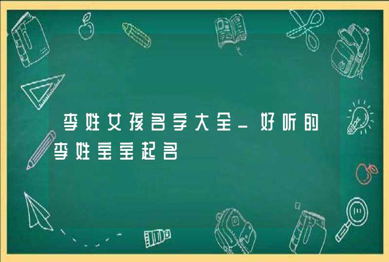 李姓女孩名字大全_好听的李姓宝宝起名,第1张