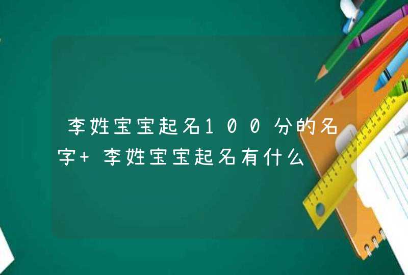 李姓宝宝起名100分的名字 李姓宝宝起名有什么,第1张