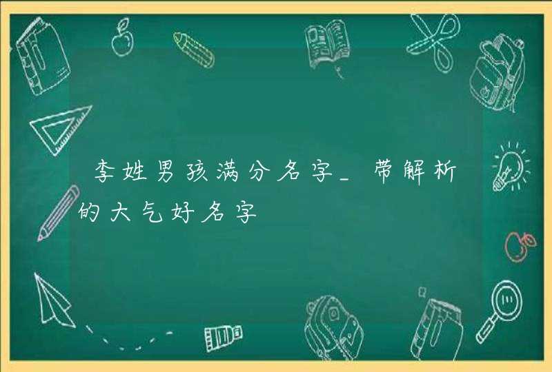 李姓男孩满分名字_带解析的大气好名字,第1张