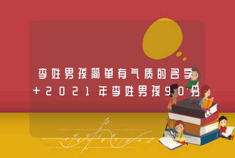 李姓男孩简单有气质的名字 2021年李姓男孩90分以上名字大全,第1张