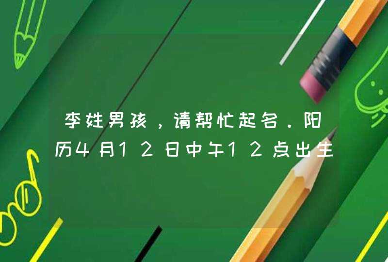 李姓男孩，请帮忙起名。阳历4月12日中午12点出生。父母均姓李。请帮忙起名，十分感谢！,第1张