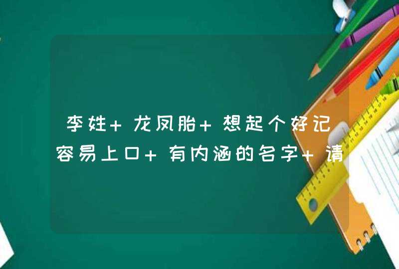 李姓 龙凤胎 想起个好记容易上口 有内涵的名字 请大家帮帮忙,第1张