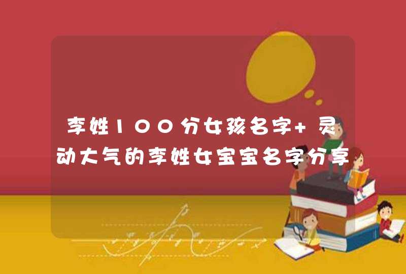 李姓100分女孩名字 灵动大气的李姓女宝宝名字分享,第1张