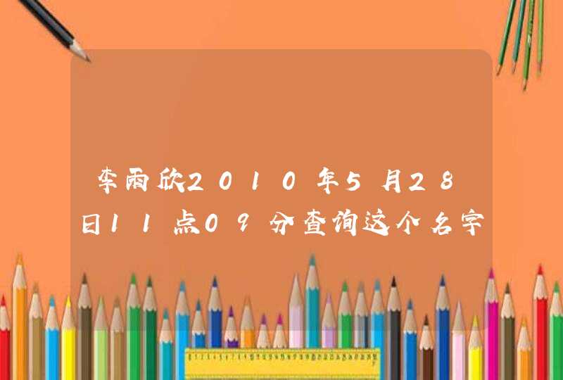 李雨欣2010年5月28日11点09分查询这个名字打多少分,第1张