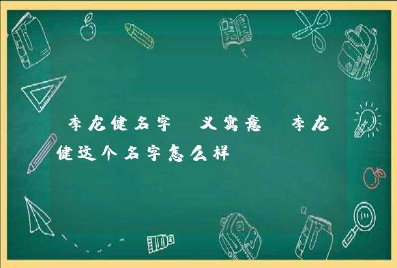 李龙健名字含义寓意，李龙健这个名字怎么样？,第1张