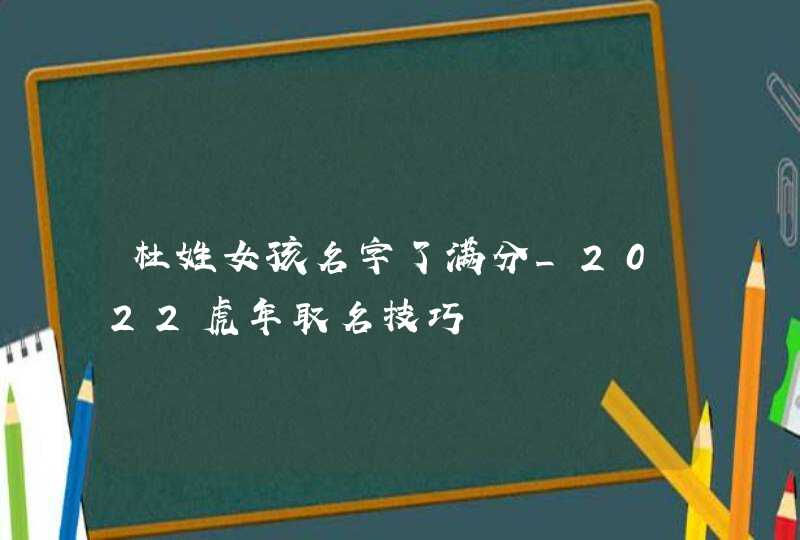 杜姓女孩名字了满分_2022虎年取名技巧,第1张