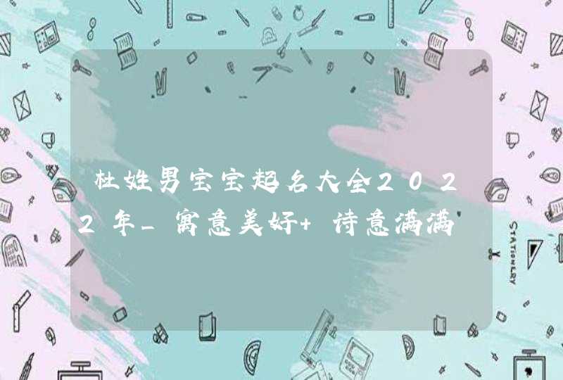 杜姓男宝宝起名大全2022年_寓意美好 诗意满满,第1张