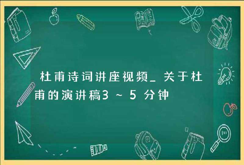 杜甫诗词讲座视频_关于杜甫的演讲稿3~5分钟,第1张