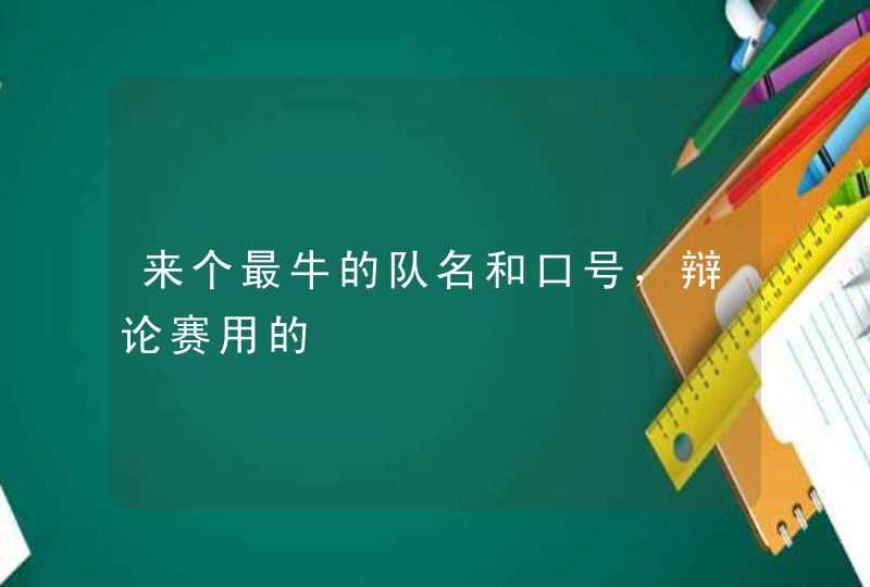 来个最牛的队名和口号，辩论赛用的,第1张