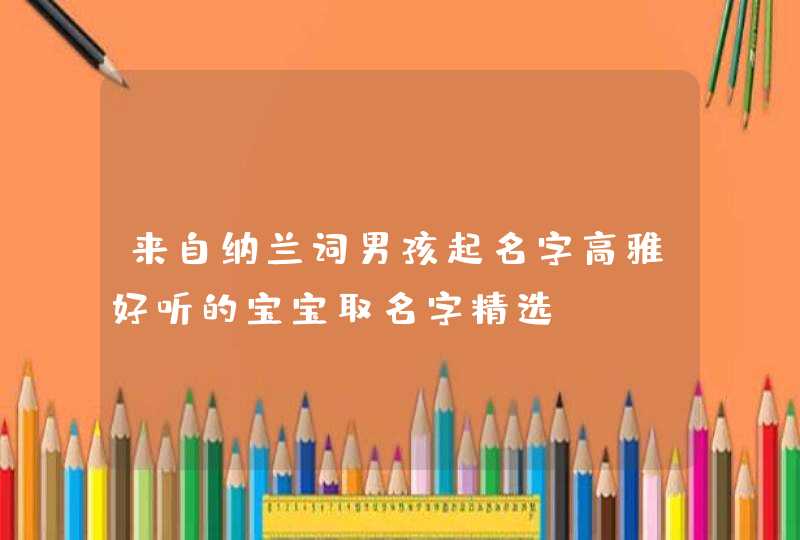 来自纳兰词男孩起名字高雅好听的宝宝取名字精选,第1张